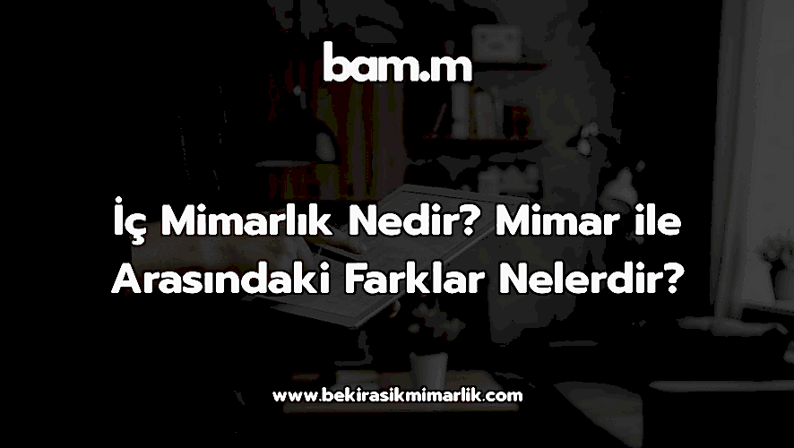 İç Mimarlık Nedir? Mimar ile Arasındaki Farklar Nelerdir?